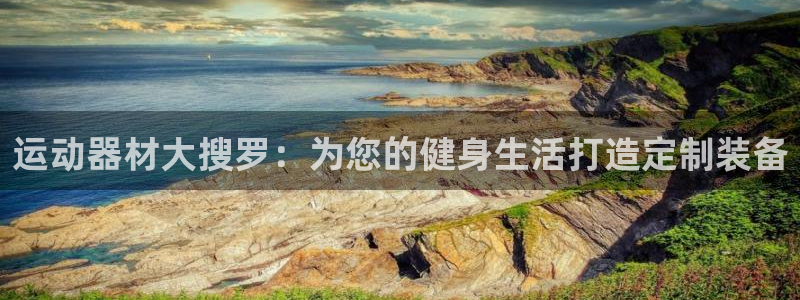凯捷体育集团官网网址:运动器材大搜罗:为您的健身生活打造定制