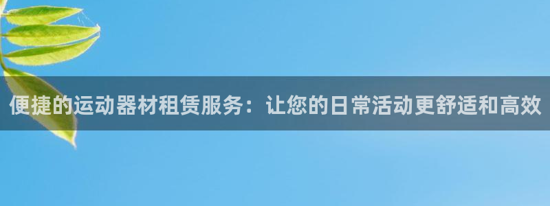 凯捷体育:便捷的运动器材租赁服务:让您的日常活动更舒适和高效