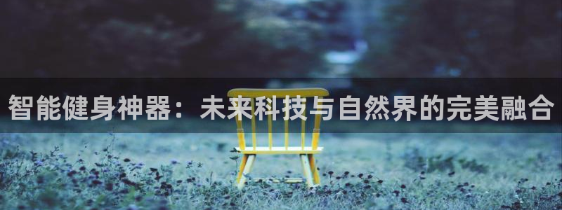 凯捷体育平台注册流程视频:智能健身神器:未来科技与自然界的完