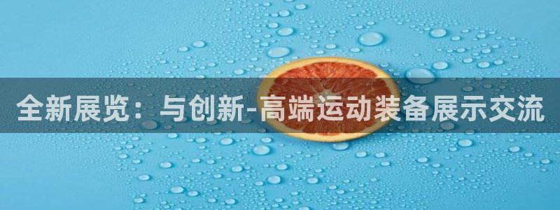 凯捷体育招商电话号码:全新展览:与创新-高端运动装备展示交流