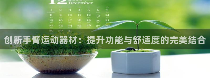 凯捷体育招商电话:创新手臂运动器材:提升功能与舒适度的完美结