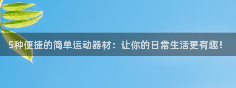 凯捷体育集团官网网址:5种便捷的简单运动器材:让你的日常生活