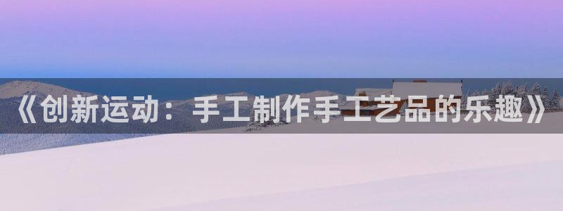 凯捷体育招商电话是多少号码:《创新运动:手工制作手工艺品的乐