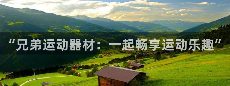 凯捷体育平台注册要钱吗:“兄弟运动器材:一起畅享运动乐趣”