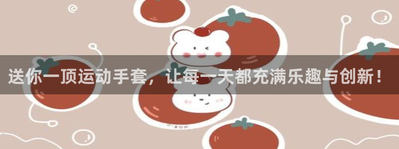 凯捷体育招商电话地址是多少:送你一顶运动手套,让每一天都充满