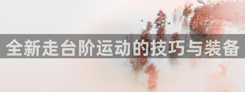 凯捷体育平台注册要钱吗是真的吗:全新走台阶运动的技巧与装备